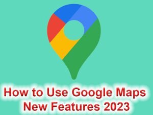 How To Use Google Maps New Features 2023 300x225 